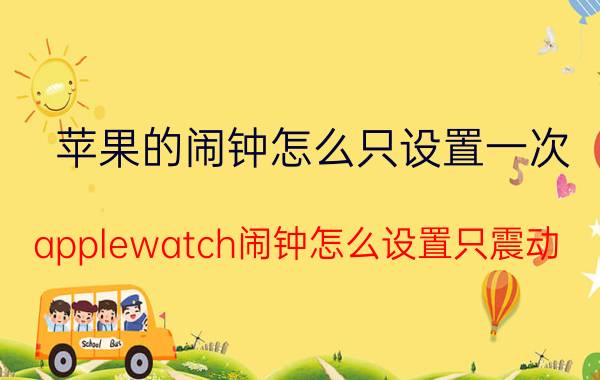 苹果的闹钟怎么只设置一次 applewatch闹钟怎么设置只震动？